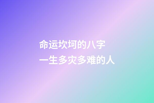 命运坎坷的八字 一生多灾多难的人